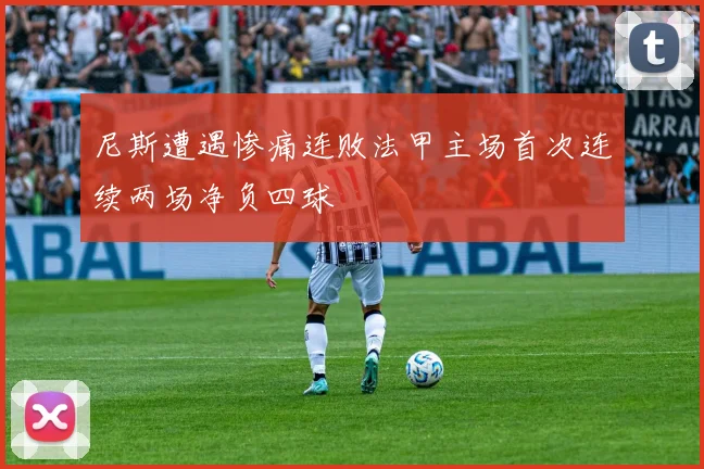尼斯遭遇惨痛连败法甲主场首次连续两场净负四球