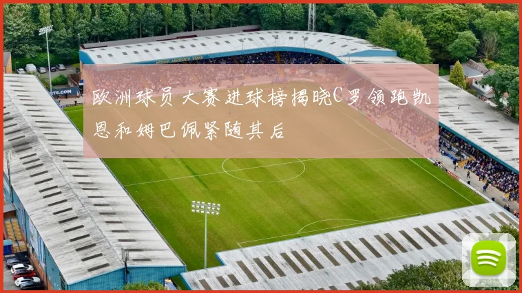 欧洲球员大赛进球榜揭晓C罗领跑凯恩和姆巴佩紧随其后