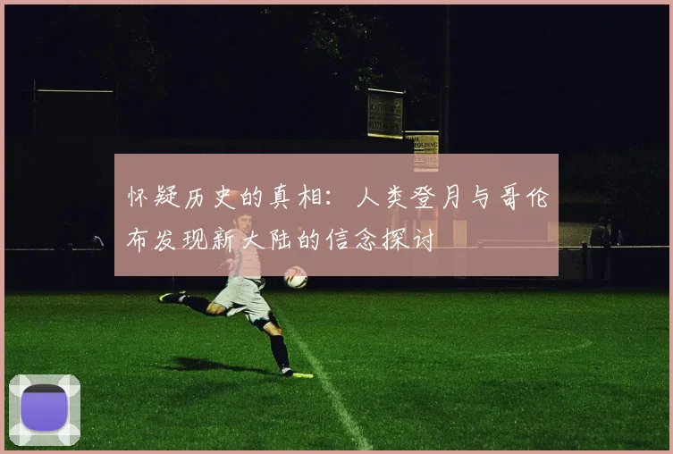 怀疑历史的真相：人类登月与哥伦布发现新大陆的信念探讨