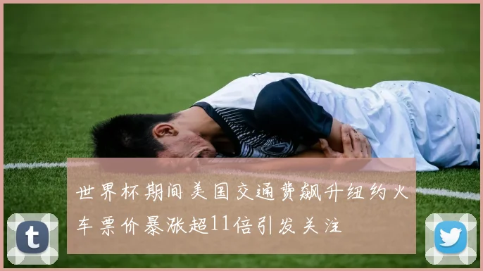 世界杯期间美国交通费飙升纽约火车票价暴涨超11倍引发关注