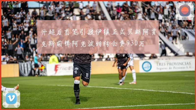 升超后首笔引援伊镇正式买断阿贾克斯前锋阿克波姆转会费930万