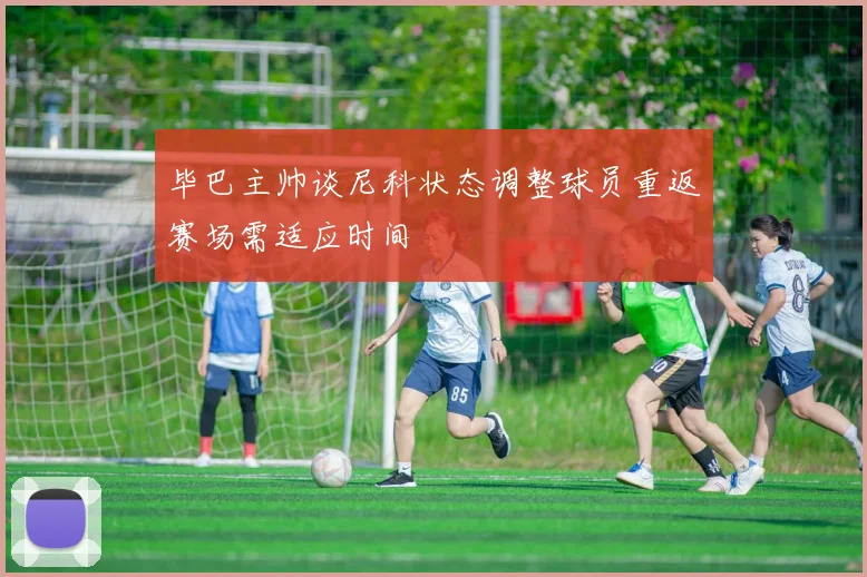 毕巴主帅谈尼科状态调整球员重返赛场需适应时间