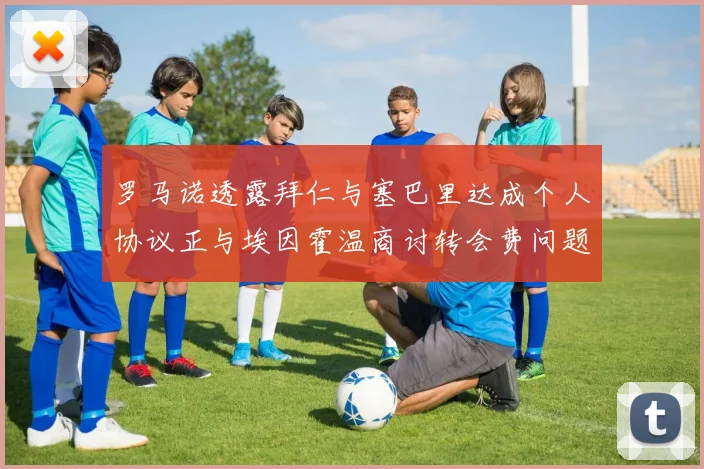 罗马诺透露拜仁与塞巴里达成个人协议正与埃因霍温商讨转会费问题