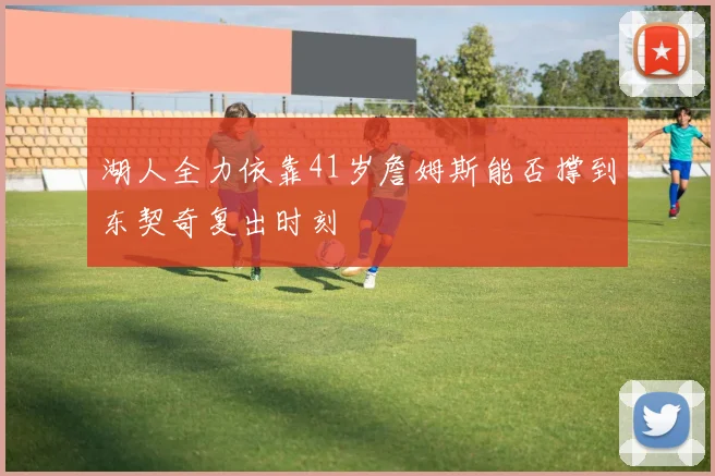 湖人全力依靠41岁詹姆斯能否撑到东契奇复出时刻